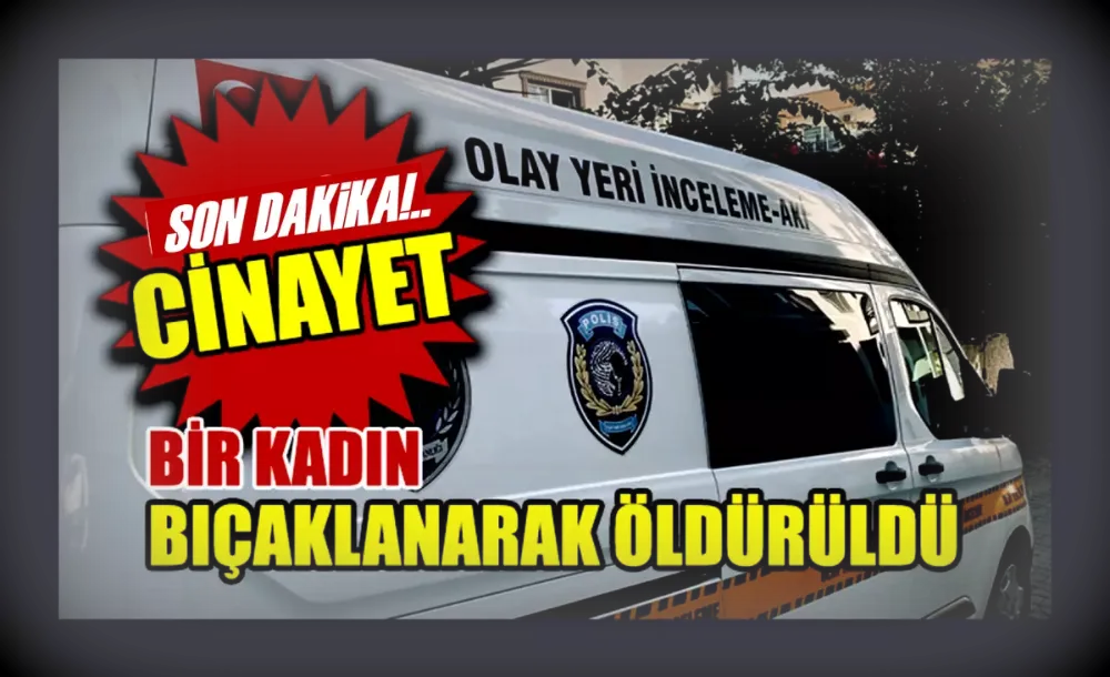 Kadın bıçaklanarak öldürüldü