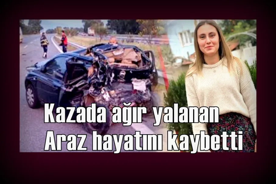 Kazada ağır yalanan Araz hayatını kaybetti