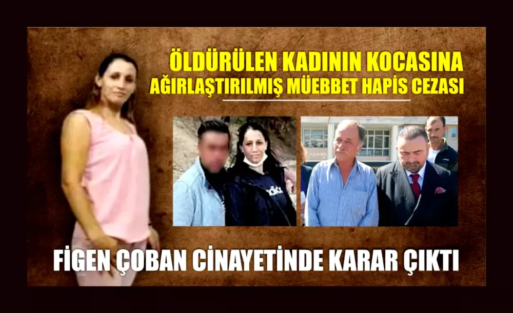 Figen Çoban cinayetinde karar çıktı: Öldürülen kadının kocasına ağırlaştırılmış müebbet hapis cezası
